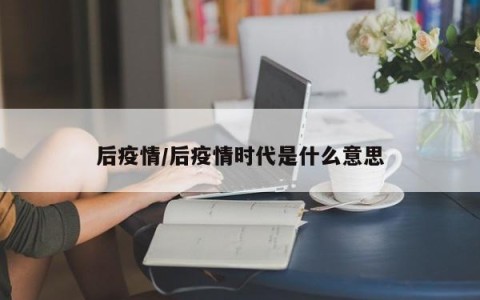 后疫情/后疫情时代是什么意思